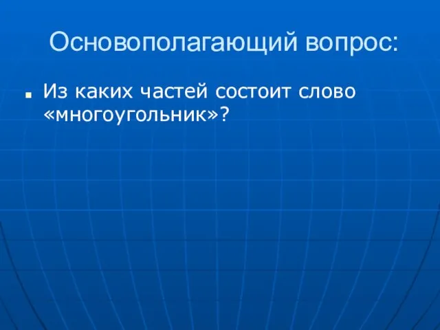 Основополагающий вопрос: Из каких частей состоит слово «многоугольник»?