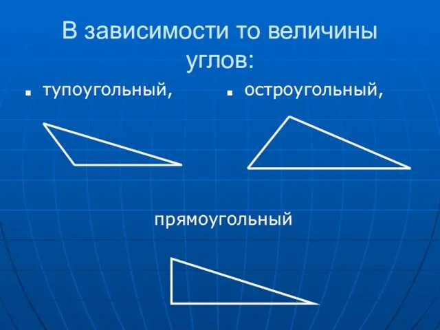 В зависимости то величины углов: тупоугольный, остроугольный, прямоугольный