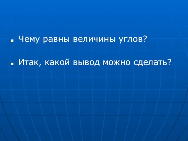 Чему равны величины углов? Итак, какой вывод можно сделать?