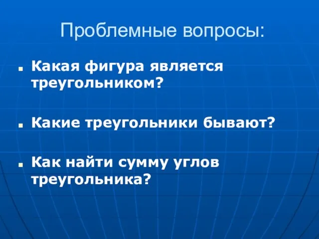 Проблемные вопросы: Какая фигура является треугольником? Какие треугольники бывают? Как найти сумму углов треугольника?