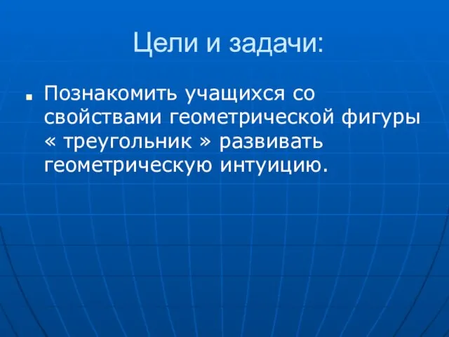 Цели и задачи: Познакомить учащихся со свойствами геометрической фигуры « треугольник » развивать геометрическую интуицию.