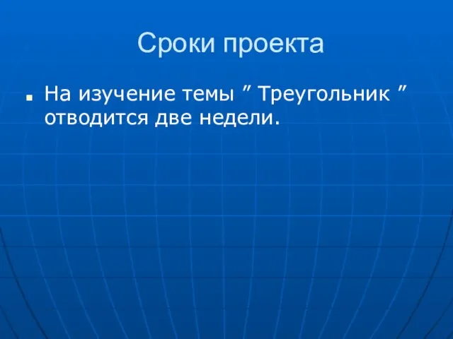 Сроки проекта На изучение темы ” Треугольник ” отводится две недели.