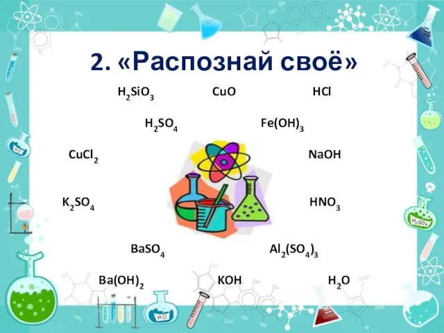 2. «Распознай своё» H2SiO3 CuO HCl H2SO4 Fe(OH)3 CuCl2 NaOH K2SO4 HNO3