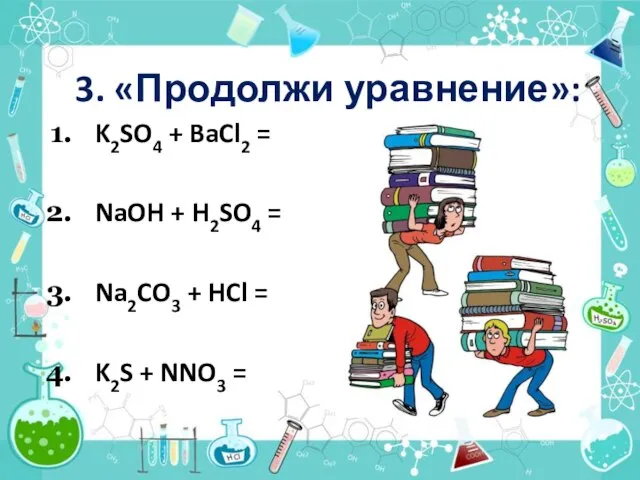 3. «Продолжи уравнение»: K2SO4 + BaCl2 = NaOH + H2SO4 = Na2CO3