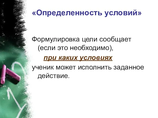 «Определенность условий» Формулировка цели сообщает (если это необходимо), при каких условиях ученик может исполнить заданное действие.