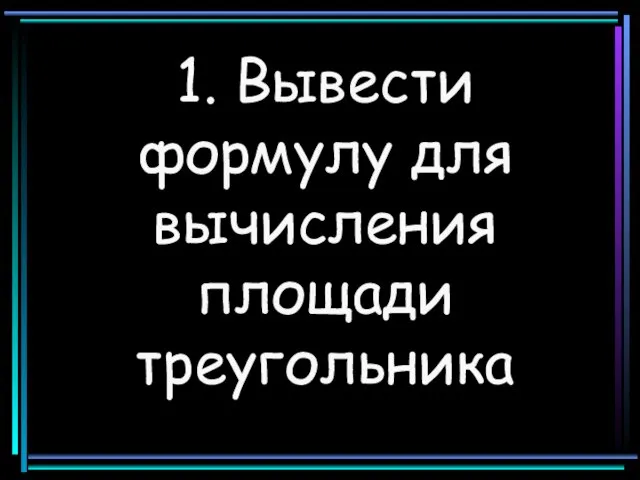 1. Вывести формулу для вычисления площади треугольника