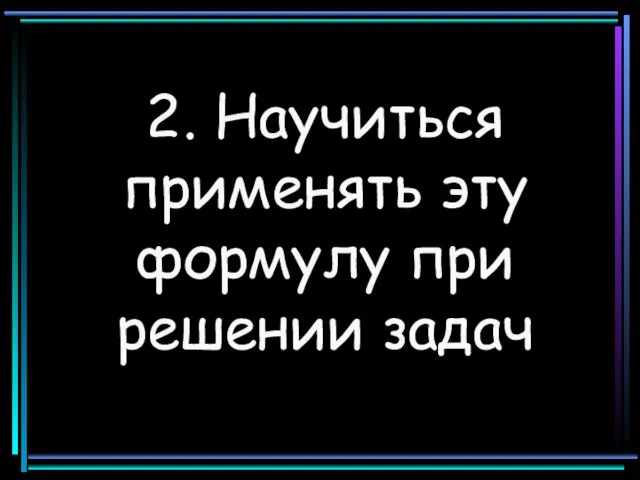 2. Научиться применять эту формулу при решении задач