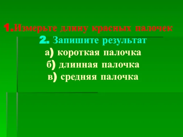 Измерьте длину красных палочек 2. Запишите результат а) короткая палочка б) длинная палочка в) средняя палочка