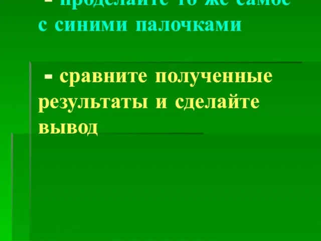 - проделайте то же самое с синими палочками - сравните полученные результаты и сделайте вывод