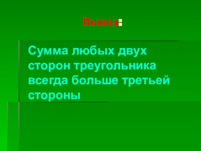 Вывод: Сумма любых двух сторон треугольника всегда больше третьей стороны