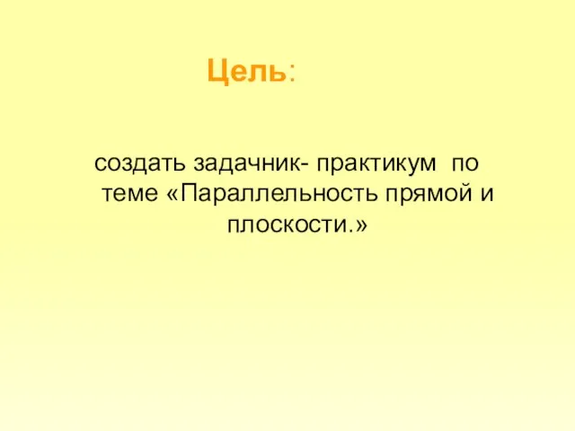 Цель: создать задачник- практикум по теме «Параллельность прямой и плоскости.»