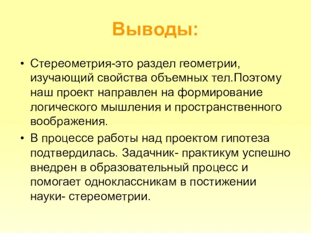 Выводы: Стереометрия-это раздел геометрии, изучающий свойства объемных тел.Поэтому наш проект направлен на