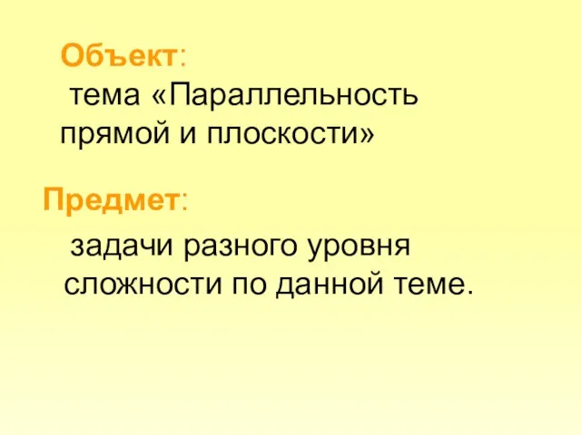 Объект: тема «Параллельность прямой и плоскости» Предмет: задачи разного уровня сложности по данной теме.