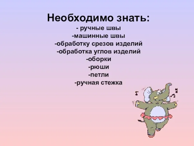 Необходимо знать: - ручные швы -машинные швы -обработку срезов изделий -обработка углов