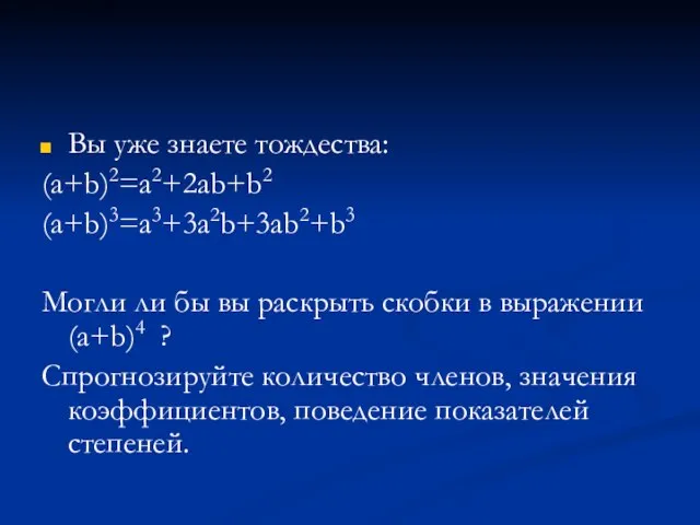 Вы уже знаете тождества: (а+b)2=а2+2аb+b2 (а+b)3=а3+3а2b+3аb2+b3 Могли ли бы вы раскрыть скобки