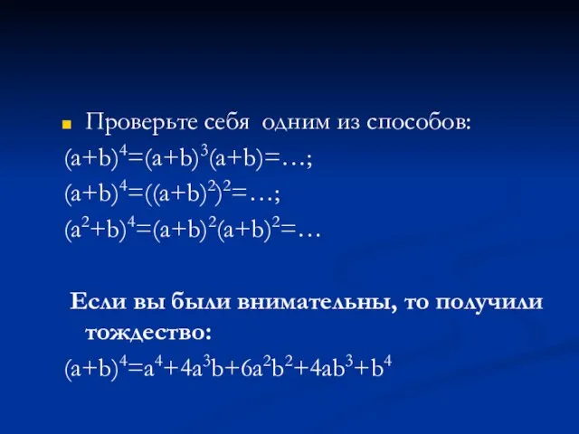 Проверьте себя одним из способов: (a+b)4=(a+b)3(a+b)=…; (a+b)4=((a+b)2)2=…; (a2+b)4=(a+b)2(a+b)2=… Если вы были внимательны, то получили тождество: (a+b)4=a4+4a3b+6a2b2+4ab3+b4