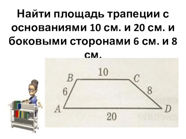 Найти площадь трапеции с основаниями 10 см. и 20 см. и боковыми