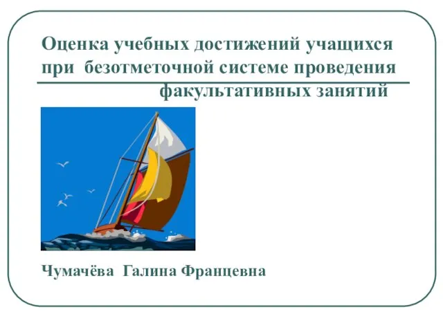 Оценка учебных достижений учащихся при безотметочной системе проведения факультативных занятий Чумачёва Галина Францевна