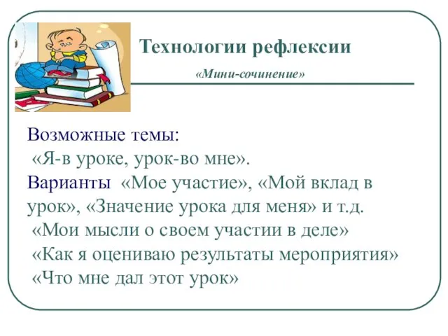 Технологии рефлексии «Мини-сочинение» Возможные темы: «Я-в уроке, урок-во мне». Варианты «Мое участие»,