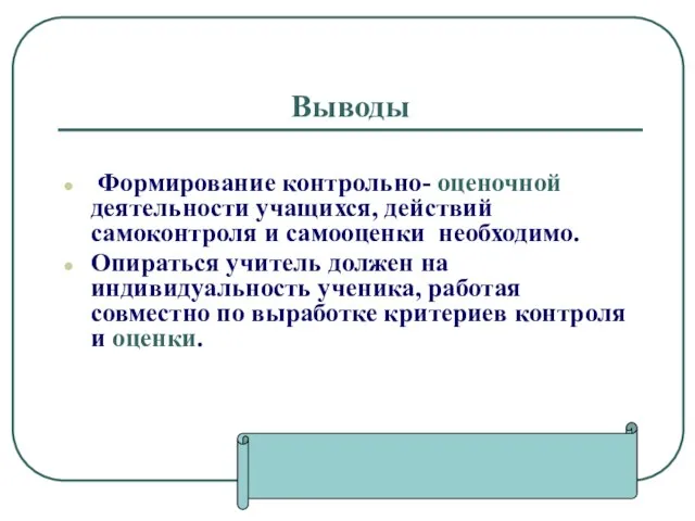 Выводы Формирование контрольно- оценочной деятельности учащихся, действий самоконтроля и самооценки необходимо. Опираться