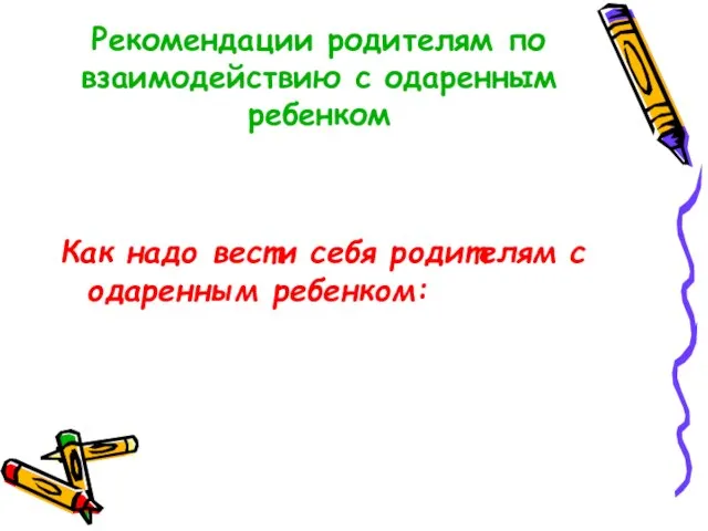 Рекомендации родителям по взаимодействию с одаренным ребенком Как надо вести себя родителям с одаренным ребенком: