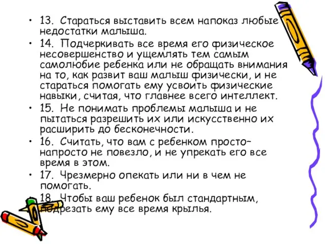 13. Стараться выставить всем напоказ любые недостатки малыша. 14. Подчеркивать все время