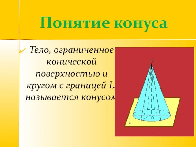 Тело, ограниченное конической поверхностью и кругом с границей L, называется конусом. Понятие конуса