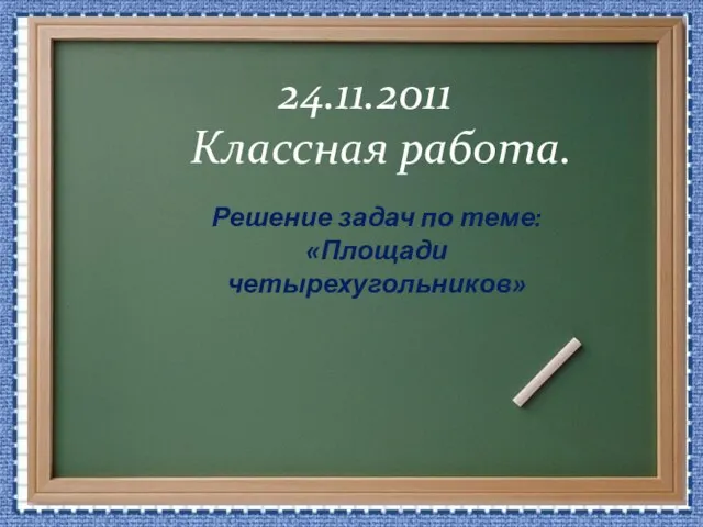 24.11.2011 Классная работа. Решение задач по теме: «Площади четырехугольников»