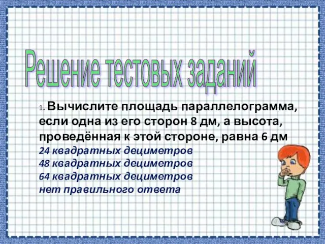 Решение тестовых заданий 1. Вычислите площадь параллелограмма, если одна из его сторон