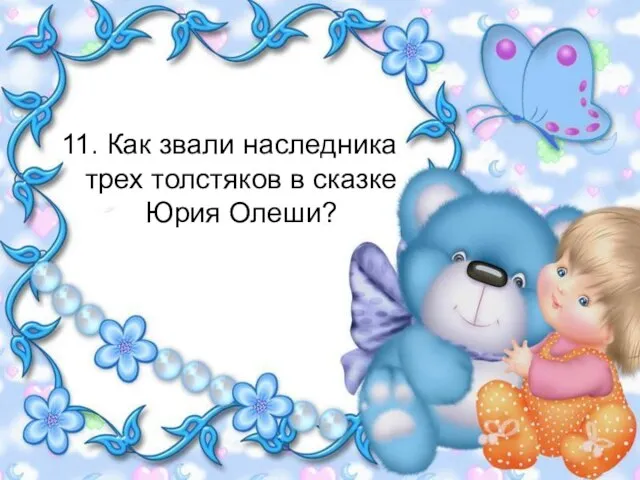 11. Как звали наследника трех толстяков в сказке Юрия Олеши?