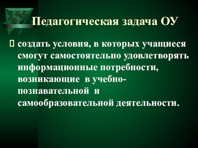 Педагогическая задача ОУ создать условия, в которых учащиеся смогут самостоятельно удовлетворять информационные