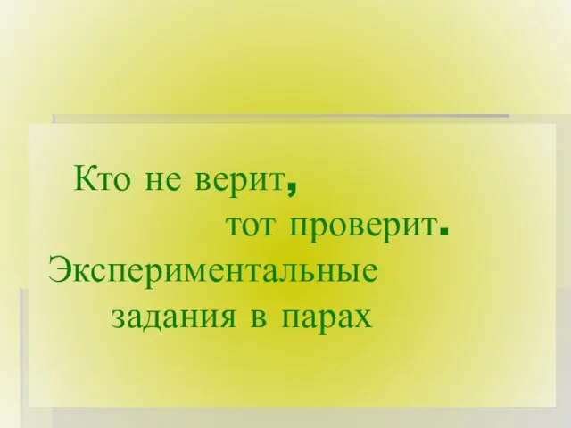 Кто не верит, тот проверит. Экспериментальные задания в парах