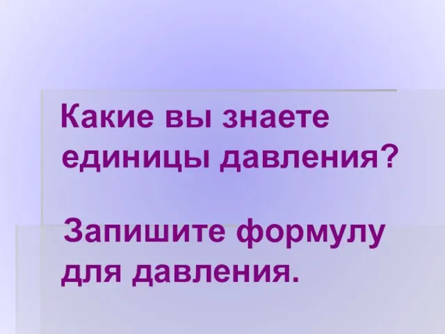 Какие вы знаете единицы давления? Запишите формулу для давления.