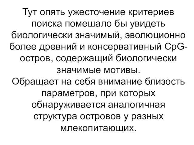 Тут опять ужесточение критериев поиска помешало бы увидеть биологически значимый, эволюционно более