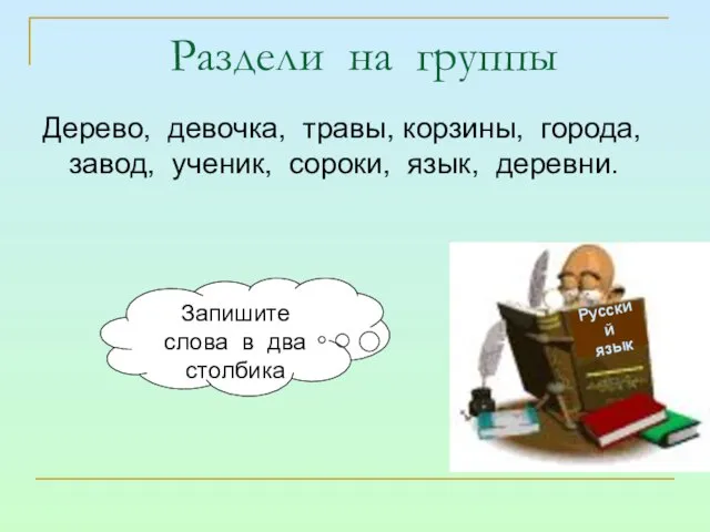 Раздели на группы Дерево, девочка, травы, корзины, города, завод, ученик, сороки, язык,