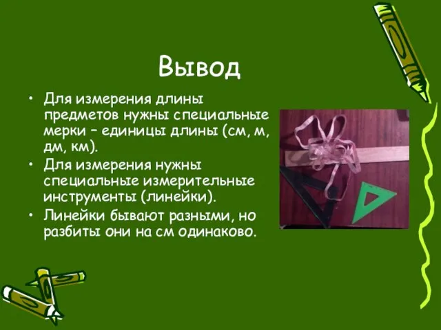 Вывод Для измерения длины предметов нужны специальные мерки – единицы длины (см,