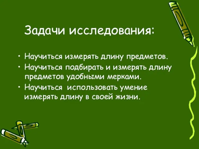 Задачи исследования: Научиться измерять длину предметов. Научиться подбирать и измерять длину предметов