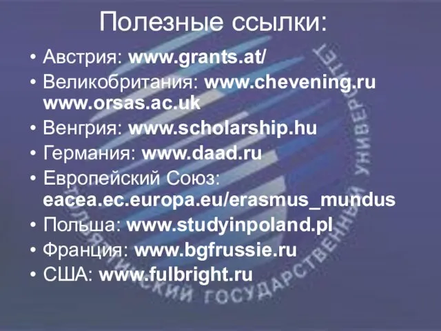 Полезные ссылки: Австрия: www.grants.at/ Великобритания: www.chevening.ru www.orsas.ac.uk Венгрия: www.scholarship.hu Германия: www.daad.ru Европейский