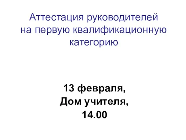 Аттестация руководителей на первую квалификационную категорию 13 февраля, Дом учителя, 14.00