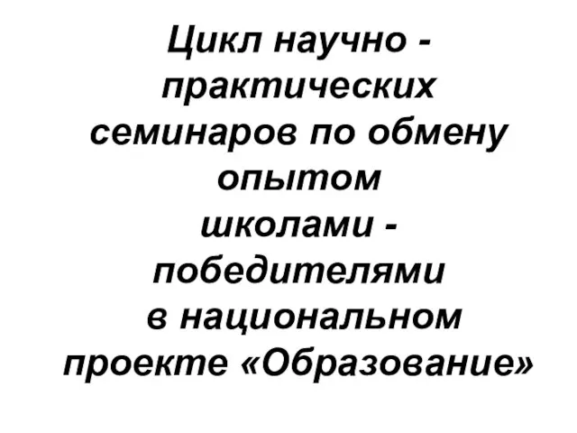 Цикл научно - практических семинаров по обмену опытом школами - победителями в национальном проекте «Образование»