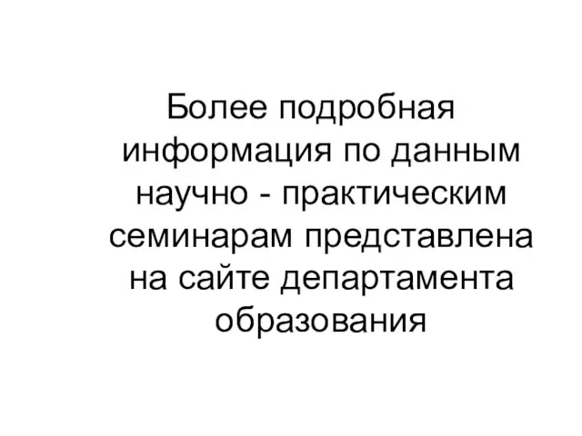 Более подробная информация по данным научно - практическим семинарам представлена на сайте департамента образования