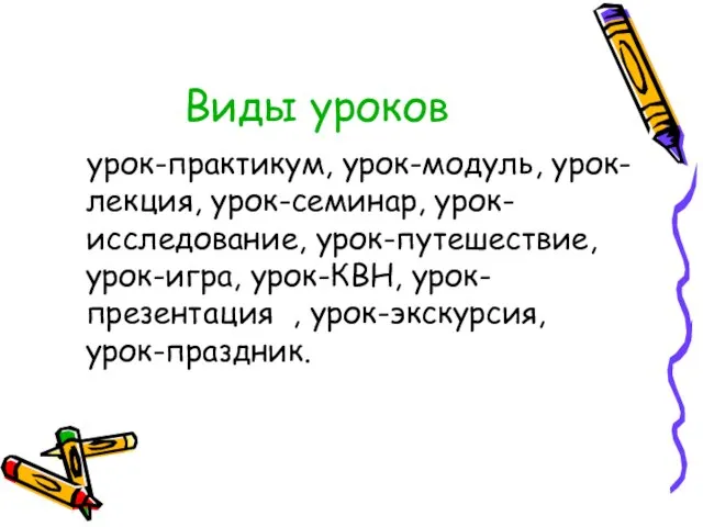 Виды уроков урок-практикум, урок-модуль, урок-лекция, урок-семинар, урок-исследование, урок-путешествие, урок-игра, урок-КВН, урок-презентация , урок-экскурсия, урок-праздник.