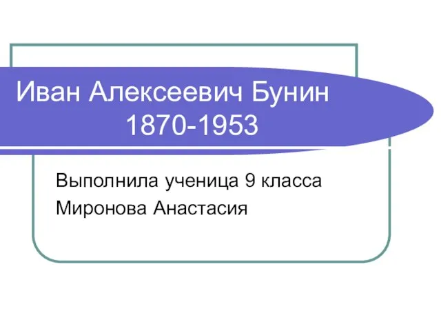 Иван Алексеевич Бунин 1870-1953 Выполнила ученица 9 класса Миронова Анастасия