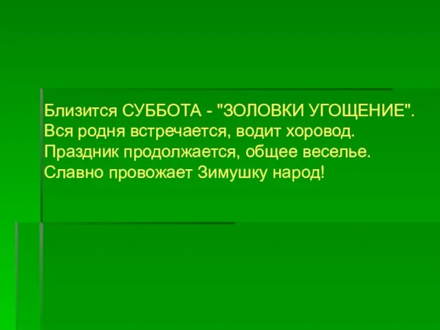 Близится СУББОТА - "ЗОЛОВКИ УГОЩЕНИЕ". Вся родня встречается, водит хоровод. Праздник продолжается,