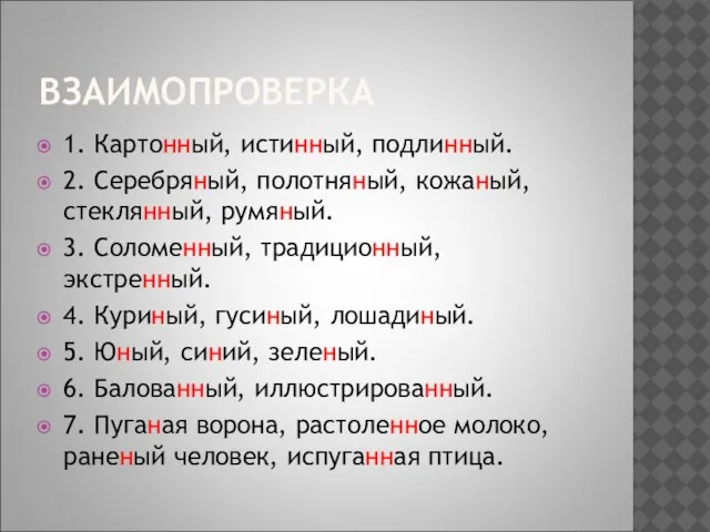 ВЗАИМОПРОВЕРКА 1. Картонный, истинный, подлинный. 2. Серебряный, полотняный, кожаный,стеклянный, румяный. 3. Соломенный,