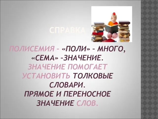 СПРАВКА ПОЛИСЕМИЯ – «ПОЛИ» – МНОГО, «СЕМА» –ЗНАЧЕНИЕ. ЗНАЧЕНИЕ ПОМОГАЕТ УСТАНОВИТЬ ТОЛКОВЫЕ