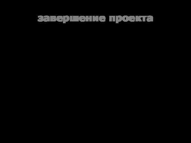 завершение проекта внешняя экспертиза итогов реализации проектной деятельности (определение степени ее эффективности);