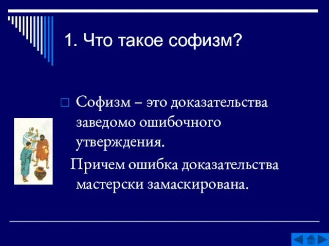 1. Что такое софизм? Софизм – это доказательства заведомо ошибочного утверждения. Причем ошибка доказательства мастерски замаскирована.