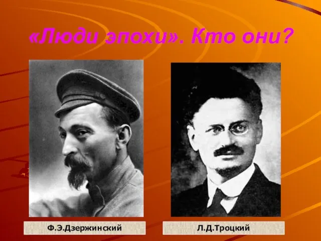 «Люди эпохи». Кто они? Ф.Э.Дзержинский Л.Д.Троцкий