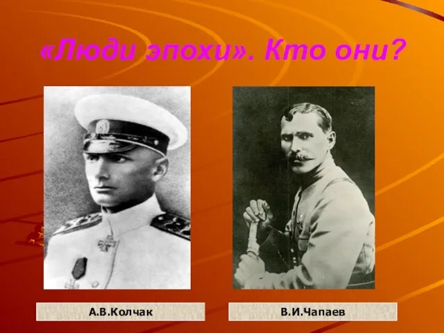 «Люди эпохи». Кто они? А.В.Колчак В.И.Чапаев